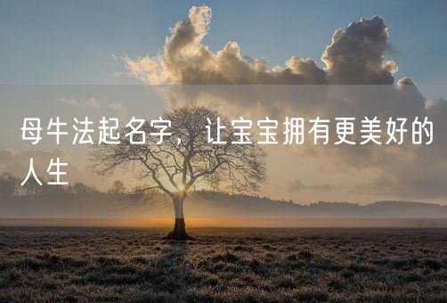 母牛法起名字,让宝宝拥有更美好的人生(图1) 母牛法起名字,让宝宝拥有更美好的人生(图1)