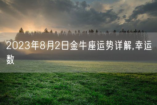 2023年8月2日金牛座运势详解,幸运数(图1) 2023年8月2日金牛座运势详解,幸运数(图1)