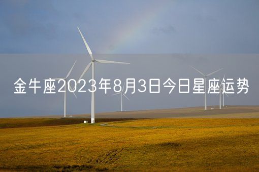金牛座2023年8月3日今日星座运势(图1) 金牛座2023年8月3日今日星座运势(图1)