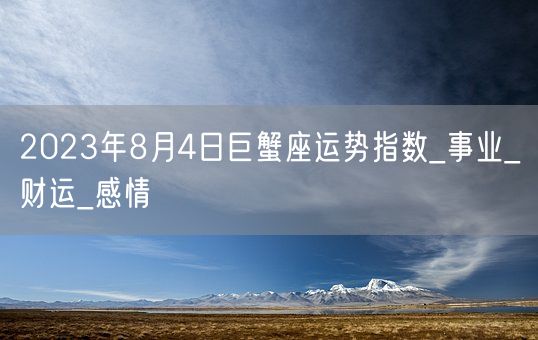 2023年8月4日巨蟹座运势指数_事业_财运_感情(图1)