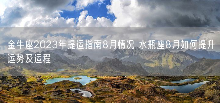 金牛座2023年提运指南8月情况 水瓶座8月如何提升运势及运程(图1) 金牛座2023年提运指南8月情况 水瓶座8月如何提升运势及运程(图1)