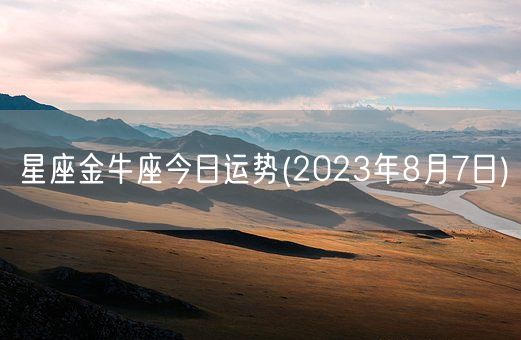 星座金牛座今日运势(2023年8月7日) (图1) 星座金牛座今日运势(2023年8月7日) (图1)