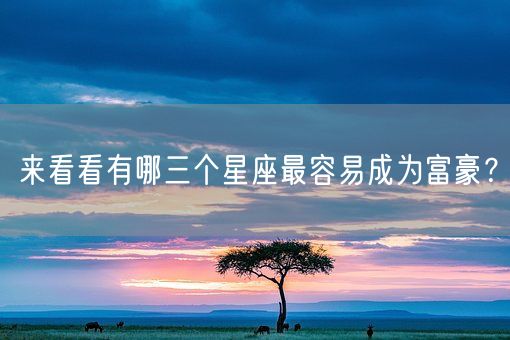 来看看有哪三个星座最容易成为富豪?(图1) 来看看有哪三个星座最容易成为富豪?(图1)