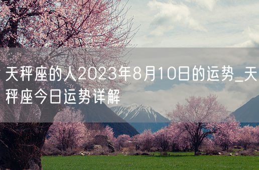 天秤座的人2023年8月10日的运势_天秤座今日运势详解(图1)
