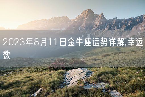 2023年8月11日金牛座运势详解,幸运数(图1) 2023年8月11日金牛座运势详解,幸运数(图1)