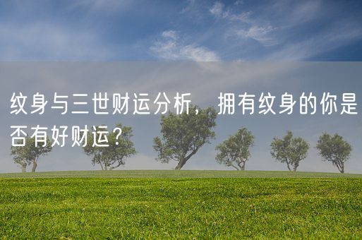 纹身与三世财运分析，拥有纹身的你是否有好财运？(图1)