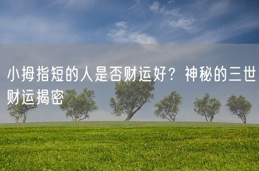 小拇指短的人是否财运好?神秘的三世财运揭密(图1) 小拇指短的人是否财运好?神秘的三世财运揭密(图1)