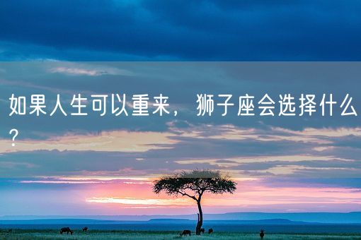 如果人生可以重来，狮子座会选择什么？(图1)