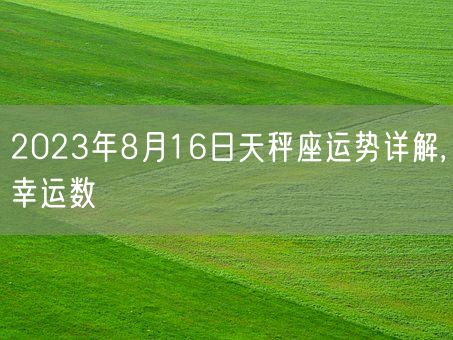 2023年8月16日天秤座运势详解,幸运数(图1)