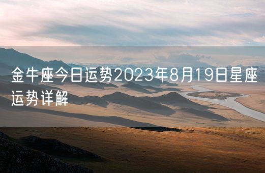 金牛座今日运势2023年8月19日星座运势详解(图1) 金牛座今日运势2023年8月19日星座运势详解(图1)