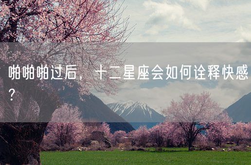 啪啪啪过后,十二星座会如何诠释快感?(图1) 啪啪啪过后,十二星座会如何诠释快感?(图1)