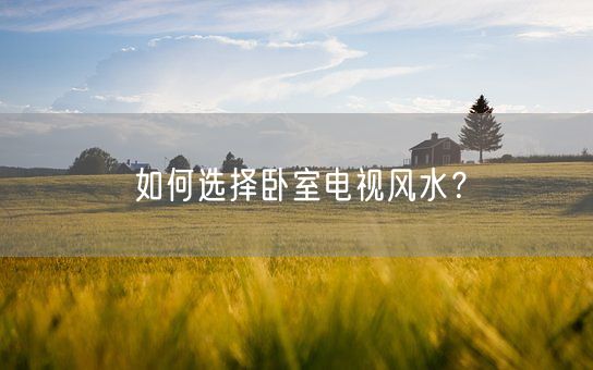 如何选择卧室电视风水？(图1)