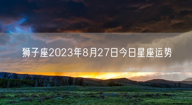 狮子座2023年8月27日今日星座运势(图1)