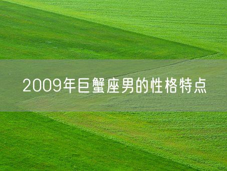 2009年巨蟹座男的性格特点(图1)
