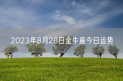 2023年8月28日金牛座今日运势(图1) 2023年8月28日金牛座今日运势(图1)
