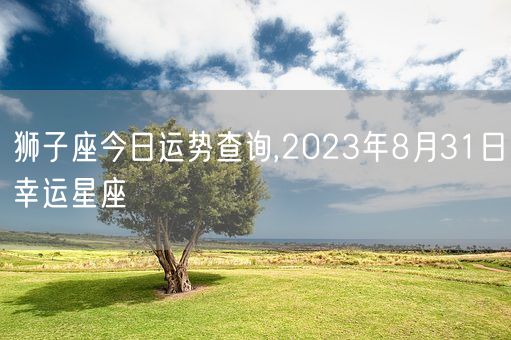 狮子座今日运势查询,2023年8月31日幸运星座(图1)