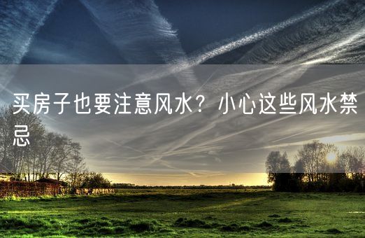 买房子也要注意风水？小心这些风水禁忌(图1)