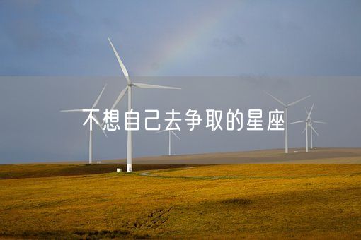 不想自己去争取的星座(图1) 不想自己去争取的星座(图1)