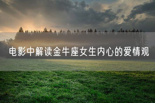 电影中解读金牛座女生内心的爱情观(图1) 电影中解读金牛座女生内心的爱情观(图1)