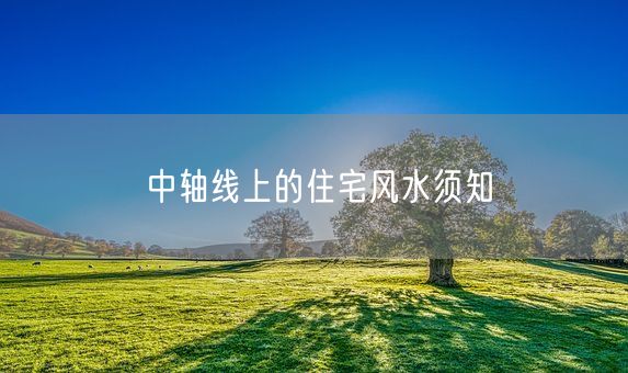 中轴线上的住宅风水须知(图1)