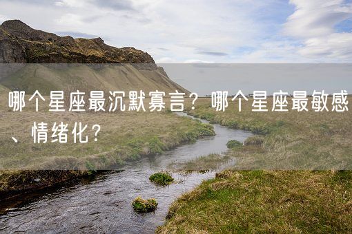 哪个星座最沉默寡言?哪个星座最敏感、情绪化?(图1) 哪个星座最沉默寡言?哪个星座最敏感、情绪化?(图1)