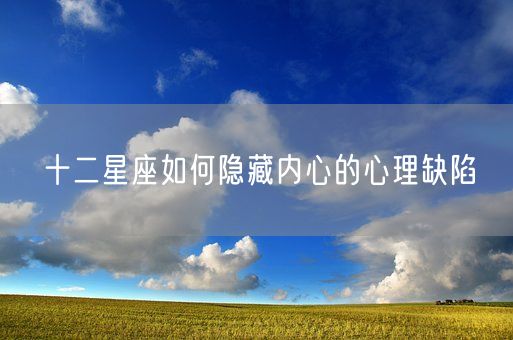 十二星座如何隐藏内心的心理缺陷(图1) 十二星座如何隐藏内心的心理缺陷(图1)