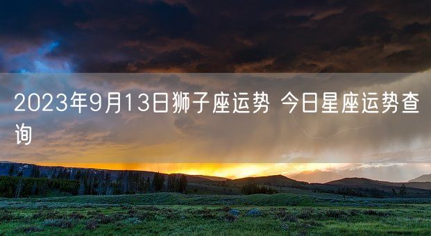 2023年9月13日狮子座运势 今日星座运势查询(图1)