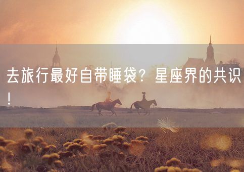 去旅行最好自带睡袋？星座界的共识！(图1)