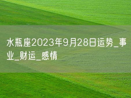 水瓶座2023年9月28日运势_事业_财运_感情(图1)