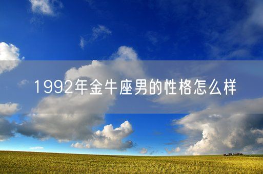 1992年金牛座男的性格怎么样(图1) 1992年金牛座男的性格怎么样(图1)