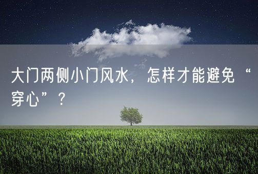 大门两侧小门风水，怎样才能避免“穿心”？(图1)