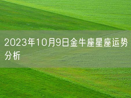 2023年10月9日金牛座星座运势分析(图1)