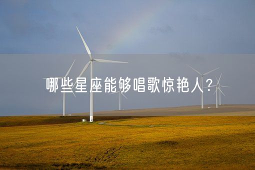 哪些星座能够唱歌惊艳人？(图1)