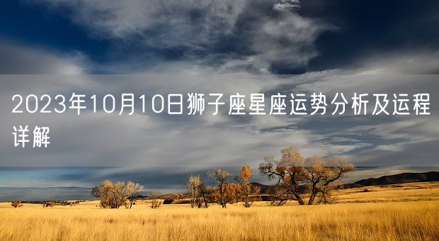 2023年10月10日狮子座星座运势分析及运程详解(图1)
