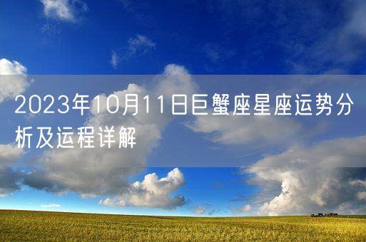 2023年10月11日巨蟹座星座运势分析及运程详解(图1)