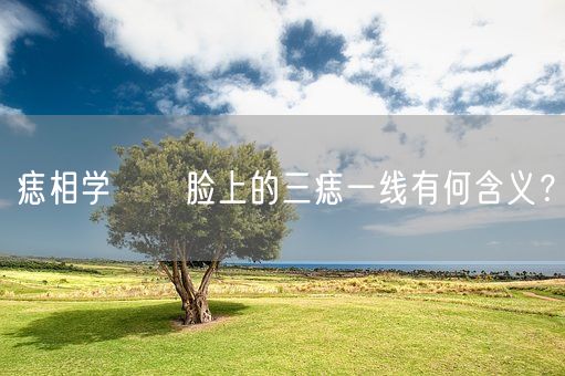 痣相学──脸上的三痣一线有何含义？(图1)