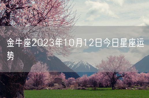 金牛座2023年10月12日今日星座运势(图1) 金牛座2023年10月12日今日星座运势(图1)