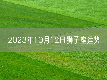 2023年10月12日狮子座运势(图1)