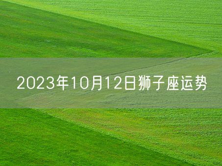 2023年10月12日狮子座运势(图1)