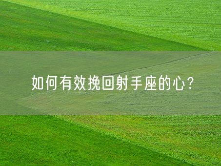 如何有效挽回射手座的心？(图1)