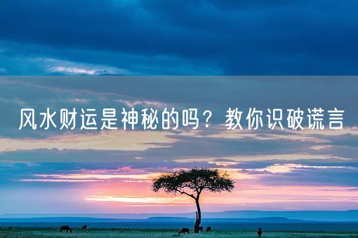 风水财运是神秘的吗？教你识破谎言(图1)