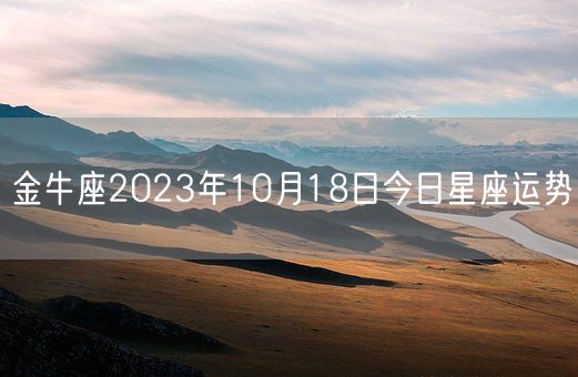 金牛座2023年10月18日今日星座运势(图1) 金牛座2023年10月18日今日星座运势(图1)