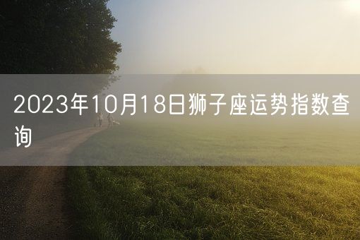 2023年10月18日狮子座运势指数查询(图1)