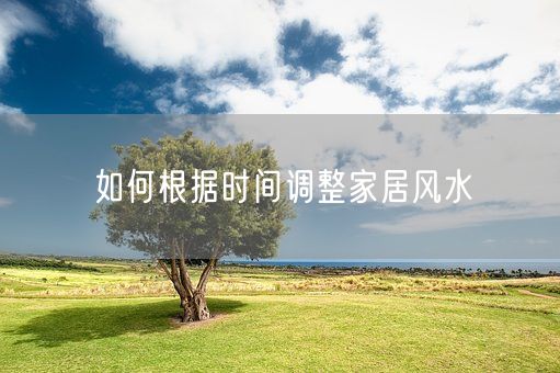 如何根据时间调整家居风水(图1)