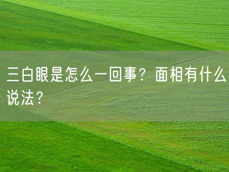 三白眼是怎么一回事？面相有什么说法？(图1)