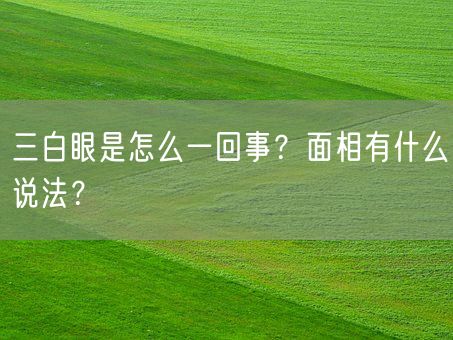 三白眼是怎么一回事？面相有什么说法？(图1)