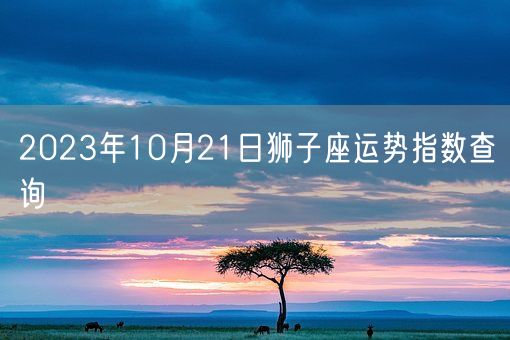 2023年10月21日狮子座运势指数查询(图1)