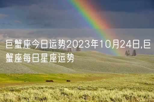 巨蟹座今日运势2023年10月24日,巨蟹座每日星座运势(图1)