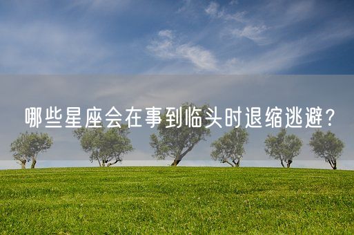 哪些星座会在事到临头时退缩逃避？(图1)
