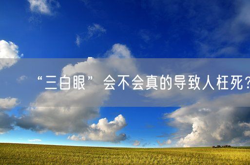 “三白眼”会不会真的导致人枉死?(图1) “三白眼”会不会真的导致人枉死?(图1)